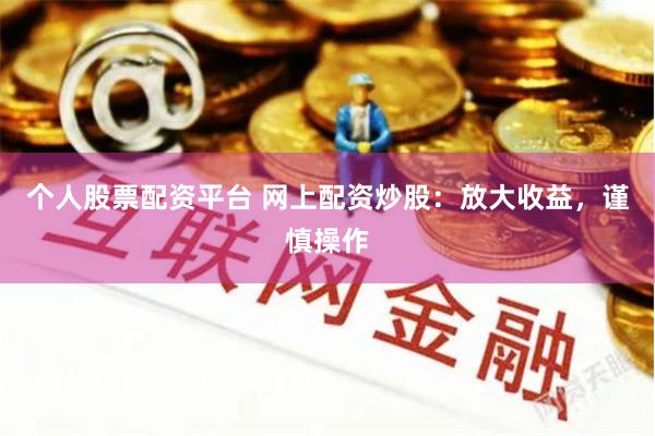 个人股票配资平台 网上配资炒股：放大收益，谨慎操作