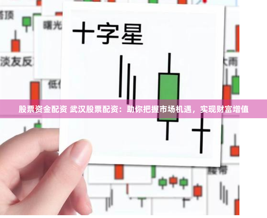 股票资金配资 武汉股票配资：助你把握市场机遇，实现财富增值