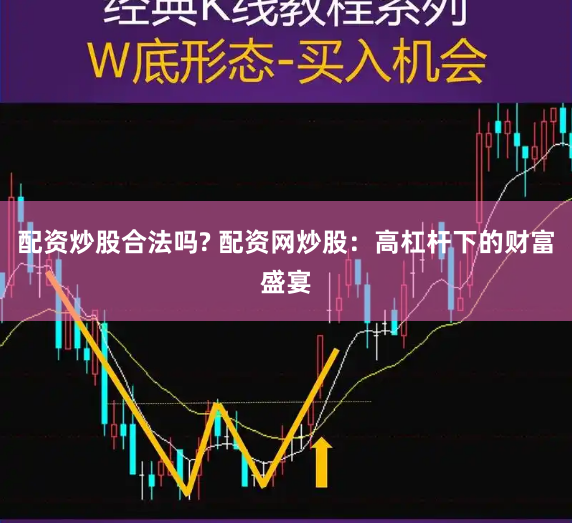 配资炒股合法吗? 配资网炒股：高杠杆下的财富盛宴
