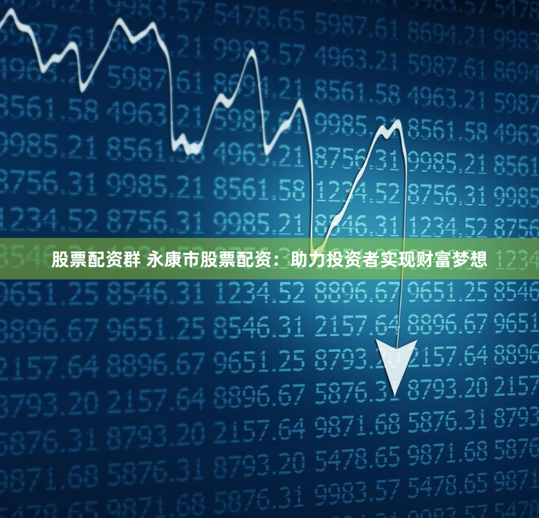 股票配资群 永康市股票配资：助力投资者实现财富梦想