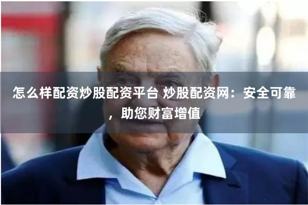 怎么样配资炒股配资平台 炒股配资网:安全可靠,助您财富增值