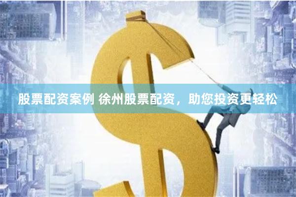 股票配资案例 徐州股票配资，助您投资更轻松