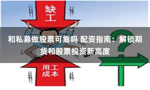 和私募做股票可靠吗 配资指南：解锁期货和股票投资新高度