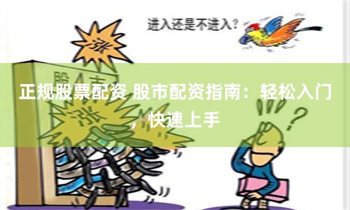 正规股票配资 股市配资指南：轻松入门，快速上手
