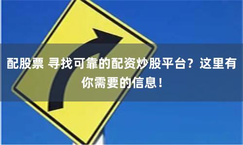 配股票 寻找可靠的配资炒股平台？这里有你需要的信息！