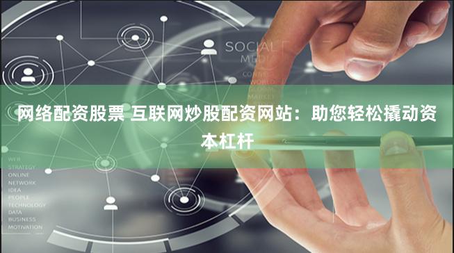 网络配资股票 互联网炒股配资网站：助您轻松撬动资本杠杆