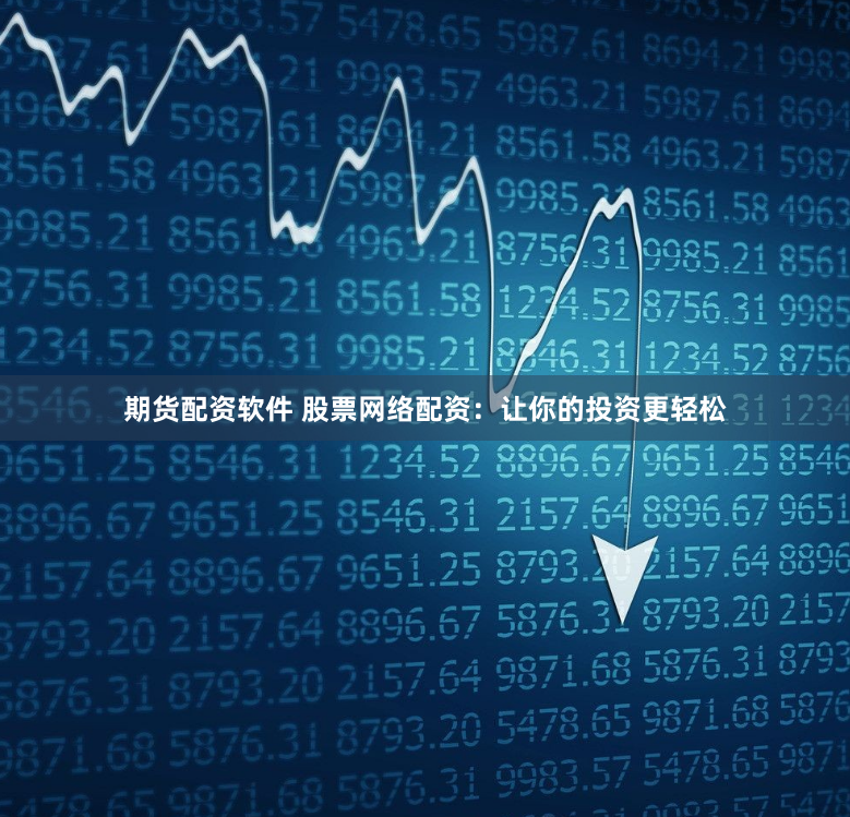 期货配资软件 股票网络配资：让你的投资更轻松