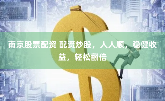 南京股票配资 配资炒股，人人顺，稳健收益，轻松翻倍