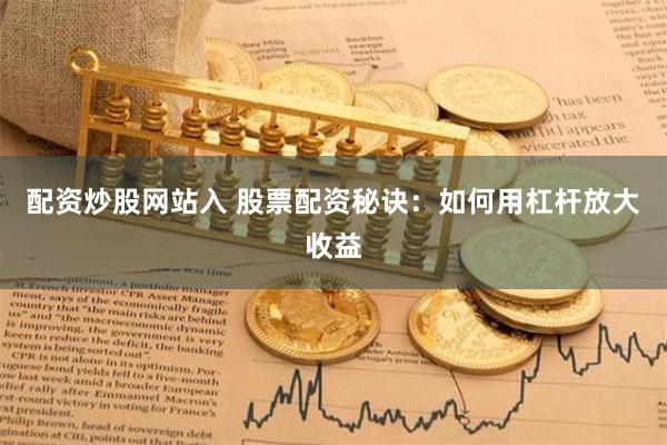 配资炒股网站入 股票配资秘诀：如何用杠杆放大收益