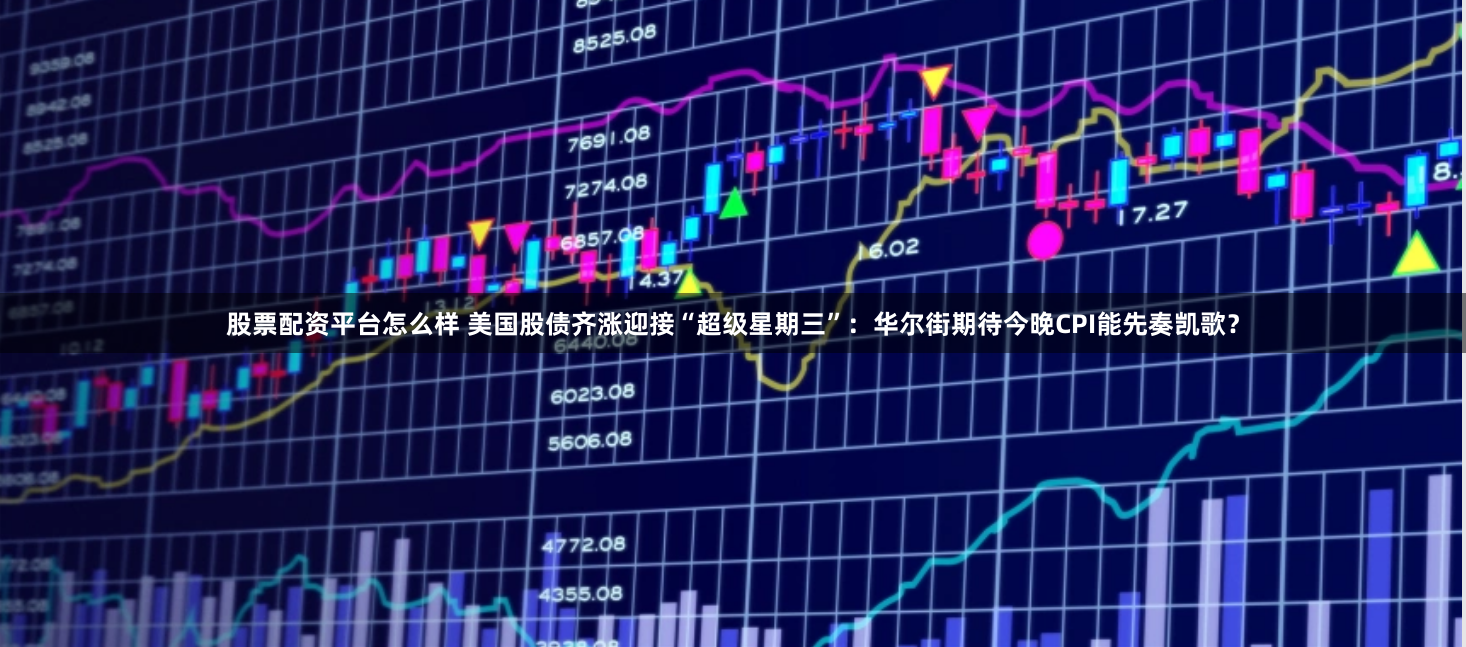 股票配资平台怎么样 美国股债齐涨迎接“超级星期三”：华尔街期待今晚CPI能先奏凯歌？