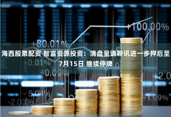 海西股票配资 智富资源投资：清盘呈请聆讯进一步押后至7月15日 继续停牌