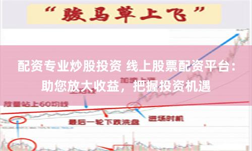 配资专业炒股投资 线上股票配资平台：助您放大收益，把握投资机遇