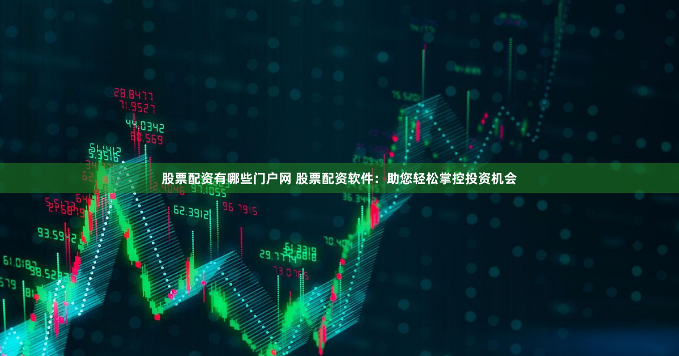 股票配资有哪些门户网 股票配资软件：助您轻松掌控投资机会