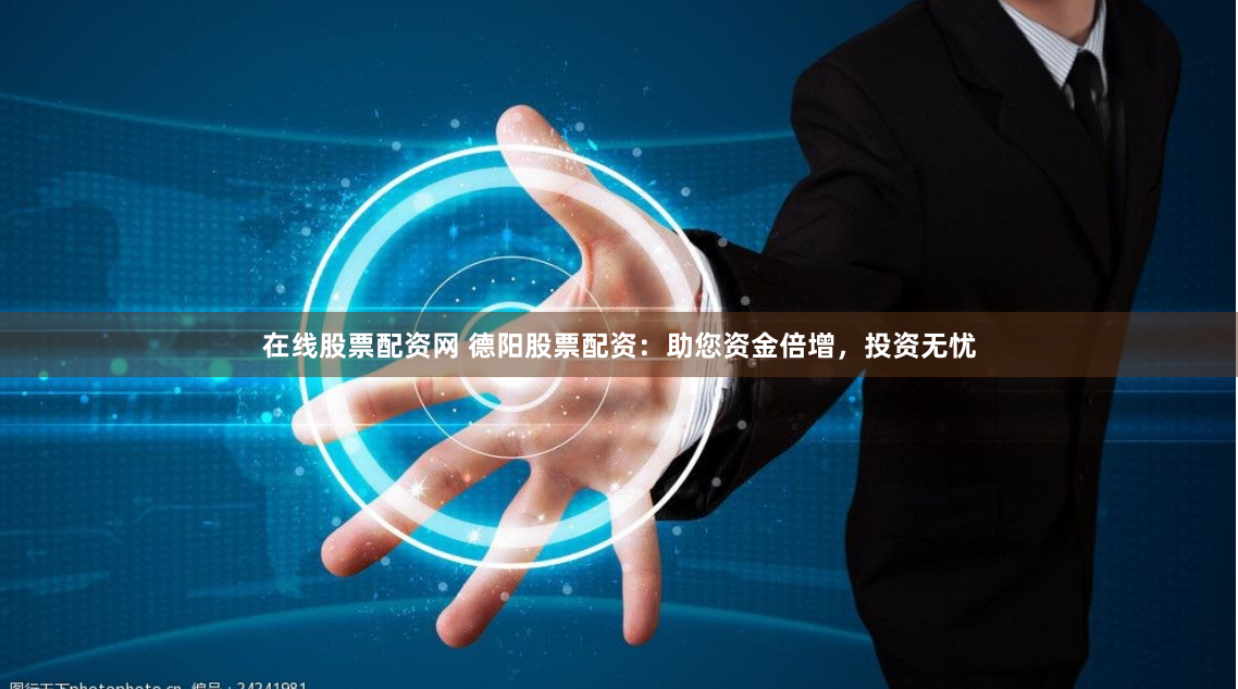 在线股票配资网 德阳股票配资:助您资金倍增,投资无忧