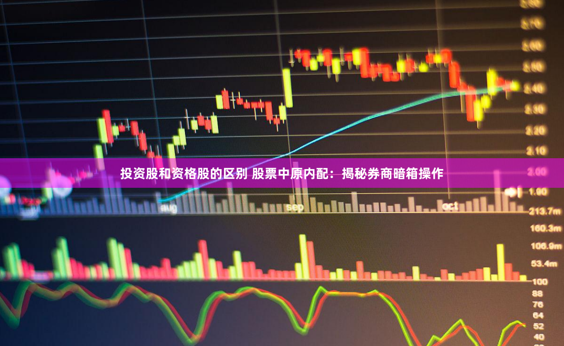投资股和资格股的区别 股票中原内配:揭秘券商暗箱操作