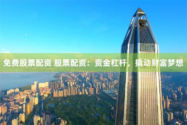 免费股票配资 股票配资:资金杠杆,撬动财富梦想