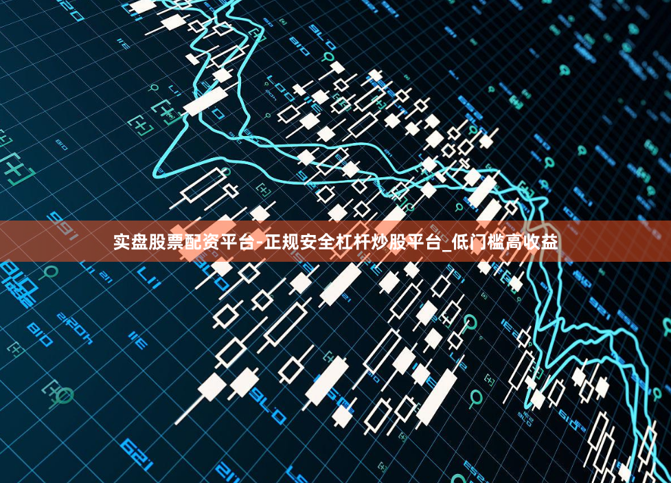 实盘股票配资平台-正规安全杠杆炒股平台_低门槛高收益