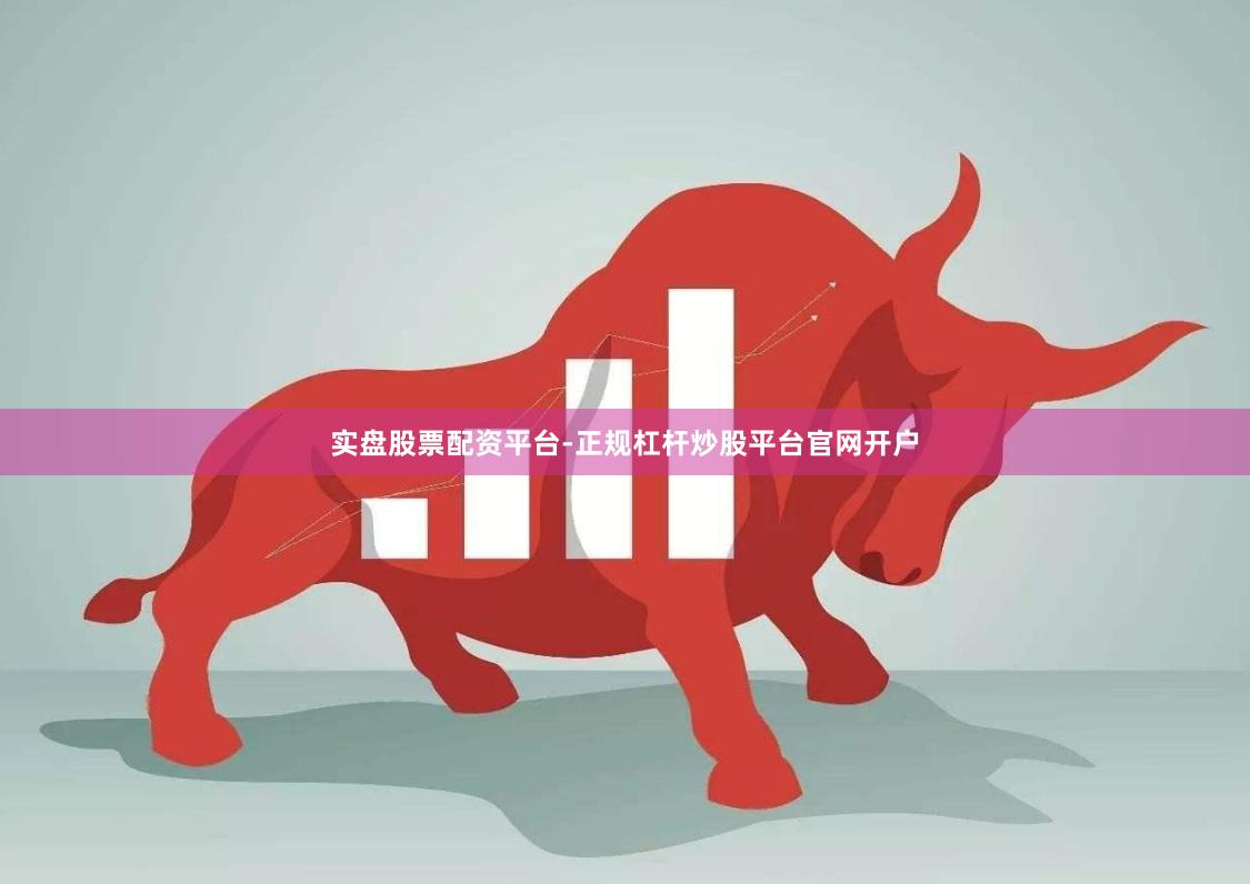 实盘股票配资平台-正规杠杆炒股平台官网开户