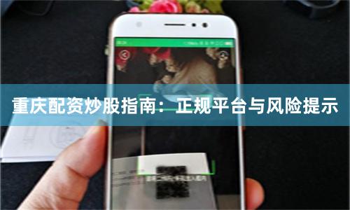重庆配资炒股指南：正规平台与风险提示