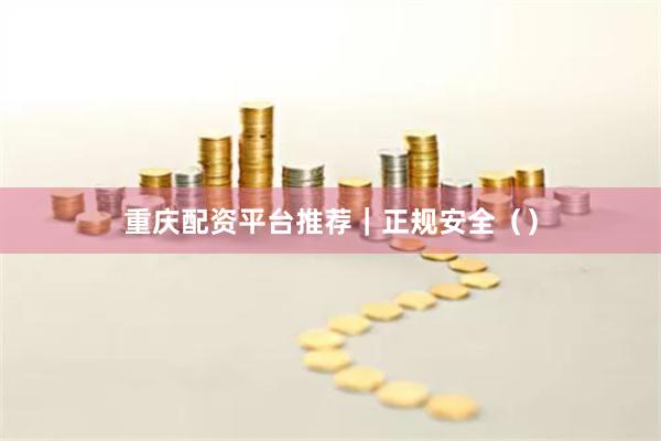 重庆配资平台推荐｜正规安全（）