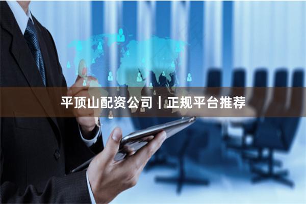 平顶山配资公司｜正规平台推荐