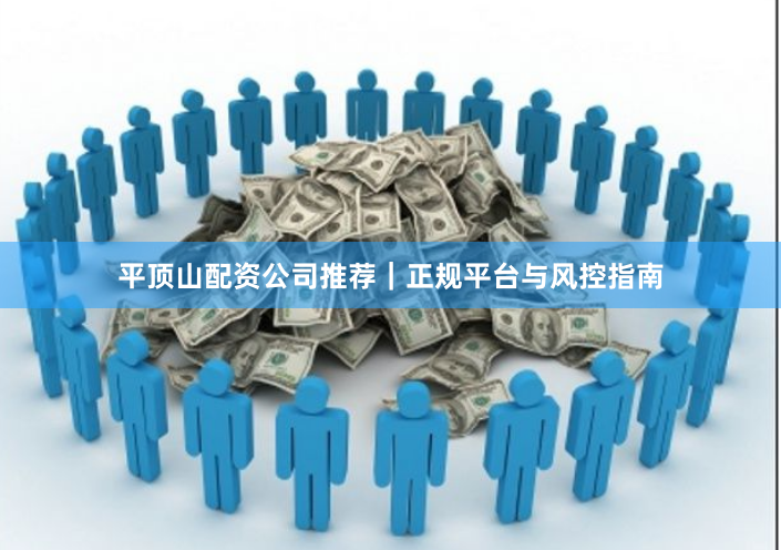 平顶山配资公司推荐｜正规平台与风控指南