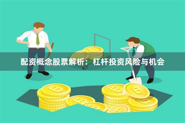 配资概念股票解析：杠杆投资风险与机会