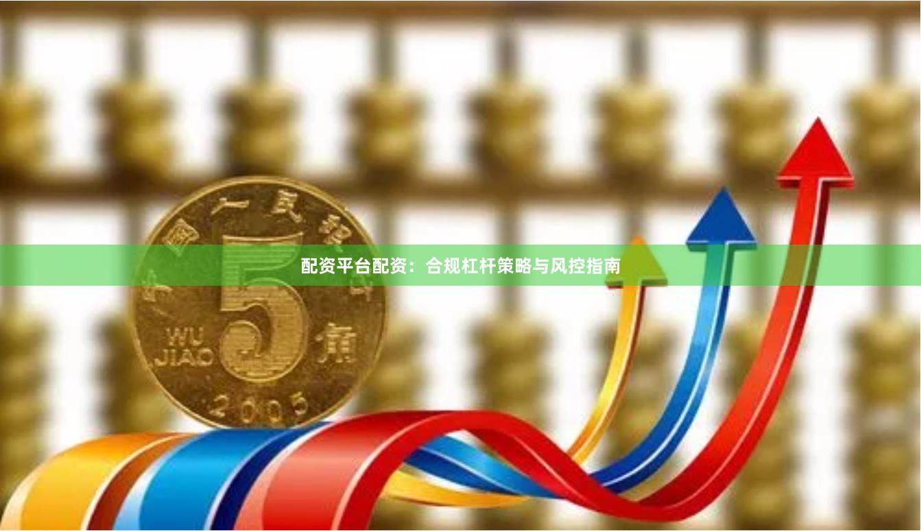 配资平台配资：合规杠杆策略与风控指南
