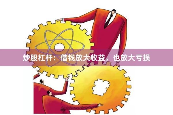 炒股杠杆：借钱放大收益，也放大亏损