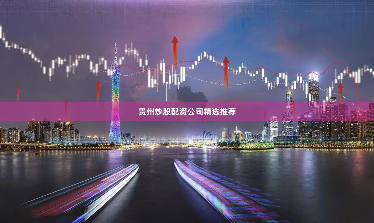 贵州炒股配资公司精选推荐