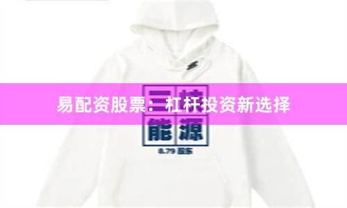 易配资股票：杠杆投资新选择