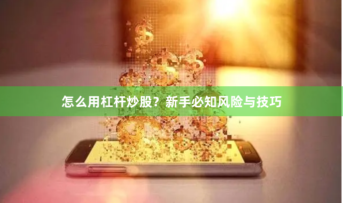 怎么用杠杆炒股？新手必知风险与技巧
