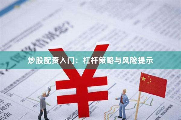 炒股配资入门：杠杆策略与风险提示