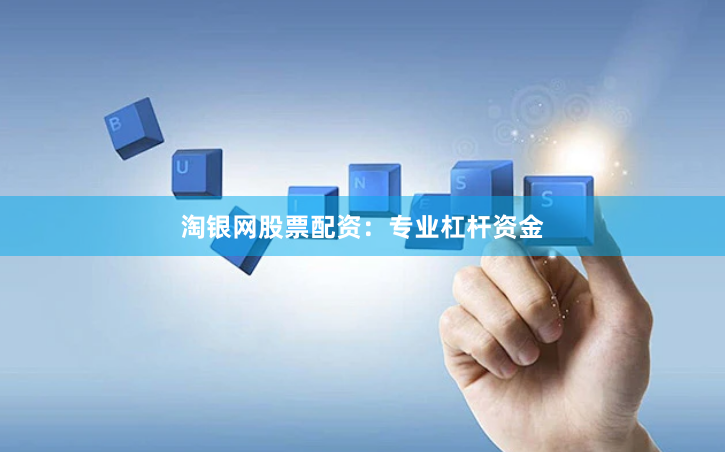 淘银网股票配资：专业杠杆资金