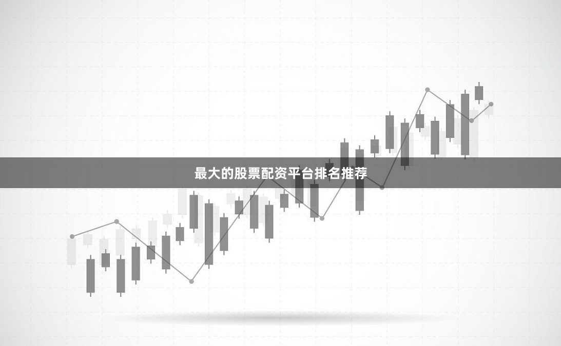 最大的股票配资平台排名推荐