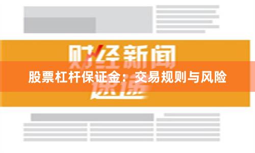 股票杠杆保证金：交易规则与风险