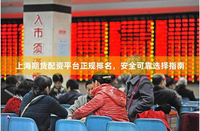 上海期货配资平台正规排名，安全可靠选择指南