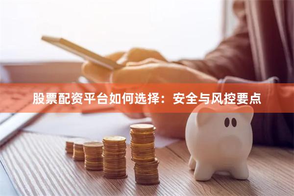 股票配资平台如何选择：安全与风控要点